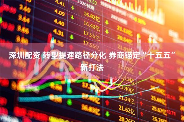 深圳配资 转型提速路径分化 券商锚定“十五五”新打法