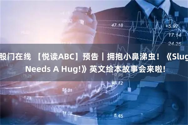 股门在线 【悦读ABC】预告｜拥抱小鼻涕虫！《Slug Needs A Hug!》英文绘本故事会来啦!