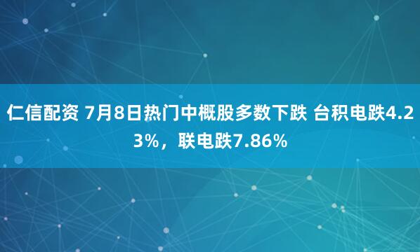 仁信配资 7月8日热门中概股多数下跌 台积电跌4.23%，联电跌7.86%