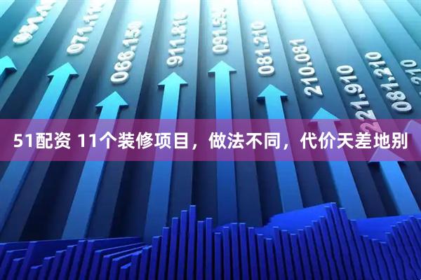 51配资 11个装修项目，做法不同，代价天差地别